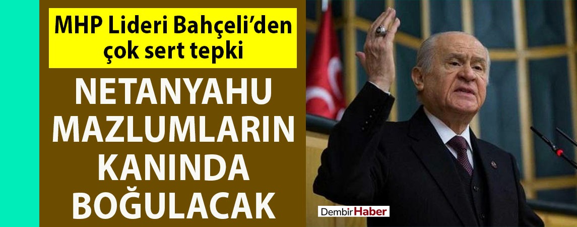 MHP Lideri Devlet Bahçeli'den sert tepki: Netenyahu mazlumların kanında boğulacak!